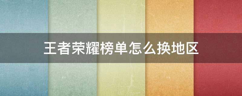 王者荣耀榜单怎么换地区（王者荣耀榜单怎么换地区标会没吗）