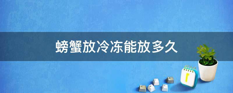 螃蟹放冷冻能放多久 螃蟹放冷冻可以放多久