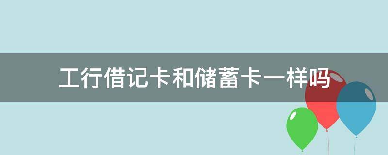 工行借记卡和储蓄卡一样吗（为什么工商银行卡是借记卡）