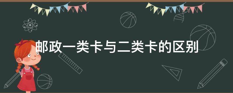 邮政一类卡与二类卡的区别 邮政的一类卡跟二类卡