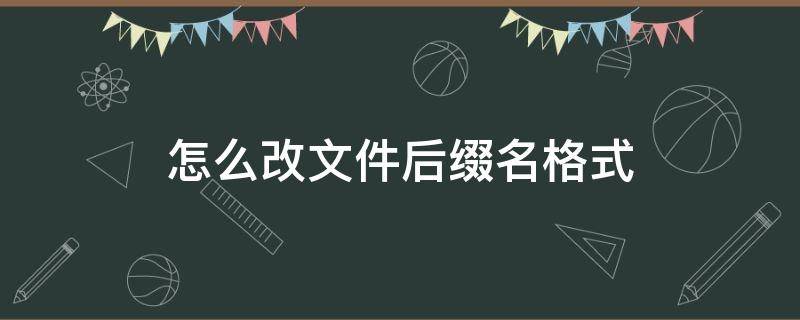 怎么改文件后缀名格式（电脑怎么改文件后缀名格式）