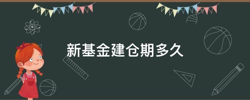 新基金建仓期多久（新基金建仓期多久公布净值）