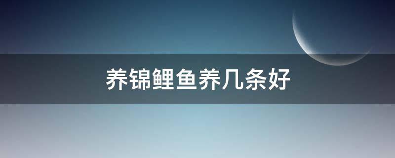 养锦鲤鱼养几条好 养锦鲤鱼养几条好关于风水