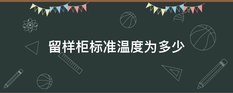 留样柜标准温度为多少（食品留样柜温度国家标准）