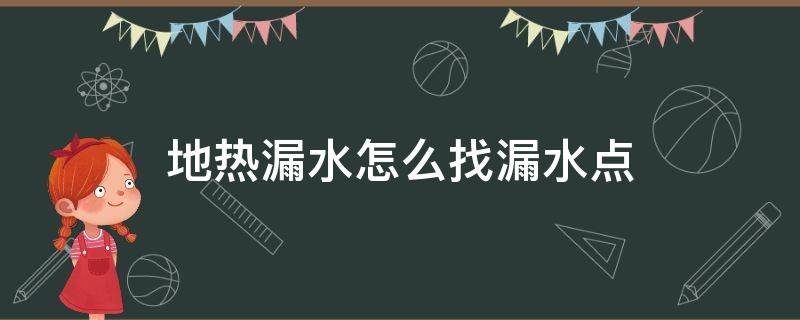 地热漏水怎么找漏水点（地热漏水怎么找漏水点方法）
