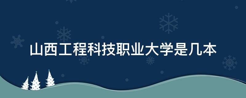 山西工程科技职业大学是几本（山西工程科技职业大学是几本A）