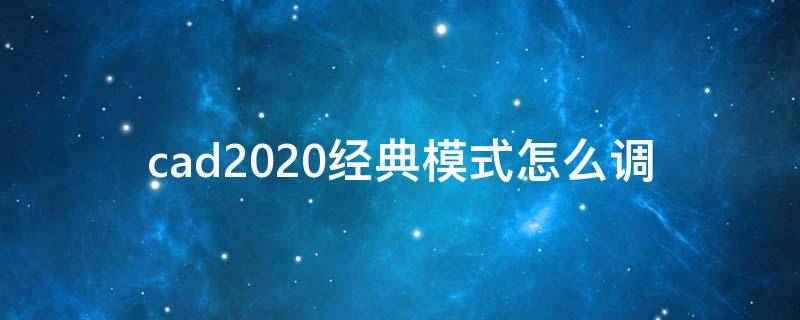 cad2020经典模式怎么调 cad2020经典模式怎么调回去