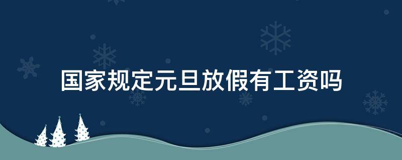 国家规定元旦放假有工资吗 春节国家法定节假日放假有工资吗