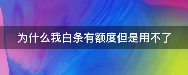 为什么我白条有额度但是用不了（白条有额度为什么不能打白条支付）