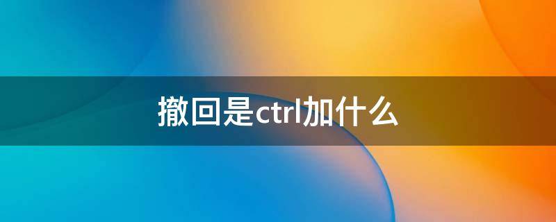 撤回是ctrl加什么 电脑撤回是ctrl加什么