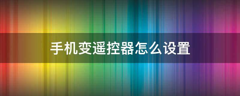 手机变遥控器怎么设置 华为手机变遥控器怎么设置