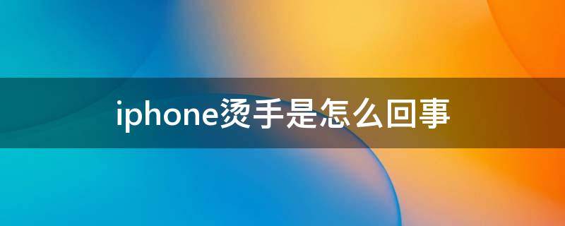 iphone烫手是怎么回事（苹果手机烫手什么情况）