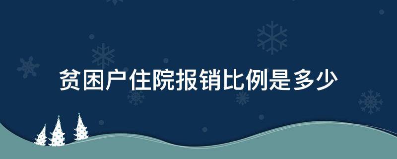 贫困户住院报销比例是多少（一般贫困户住院报销比例）