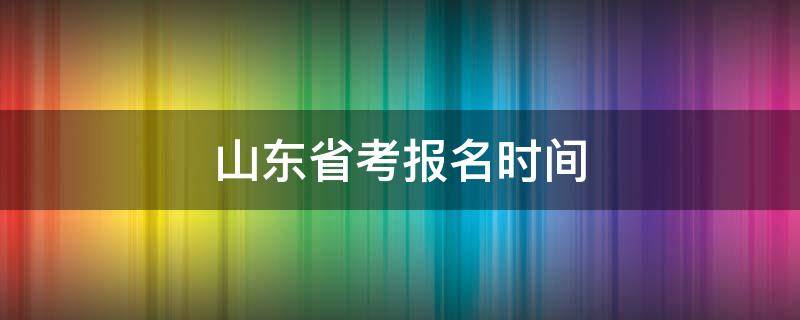 山东省考报名时间（山东省考报名时间2022具体时间）