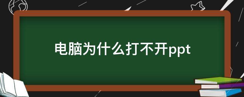 电脑为什么打不开ppt 电脑为什么打不开ppt文件格式