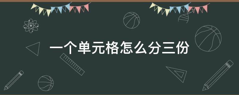 一个单元格怎么分三份（怎样拆分单元格的内容一分为三）