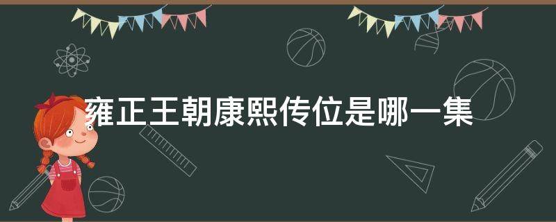 雍正王朝康熙传位是哪一集 康熙传位于雍正是哪一集