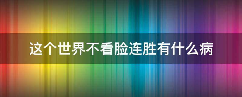 这个世界不看脸连胜有什么病 这个世界不看脸连胜有啥病