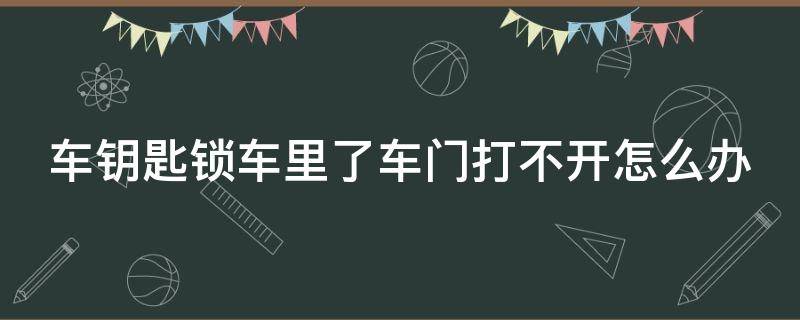 车钥匙锁车里了车门打不开怎么办（车钥匙锁车里了车门打不开怎么办呀）