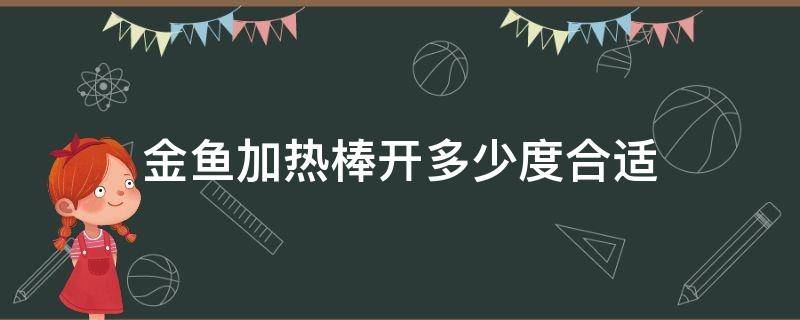 金鱼加热棒开多少度合适（金鱼加热棒可以直接到28度吗）