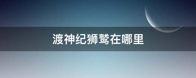 渡神纪狮鹫在哪里 渡神纪哪有狮鹫