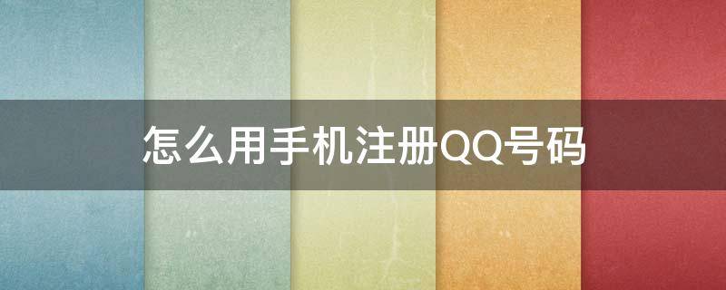 怎么用手机注册QQ号码 手机号码怎么注册QQ