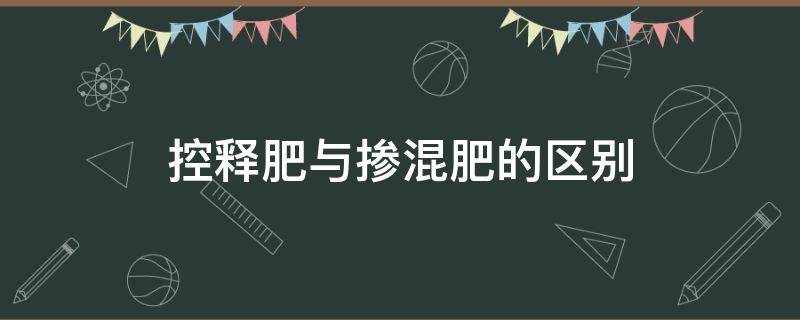 控释肥与掺混肥的区别（控释掺混肥料属于哪种类别）