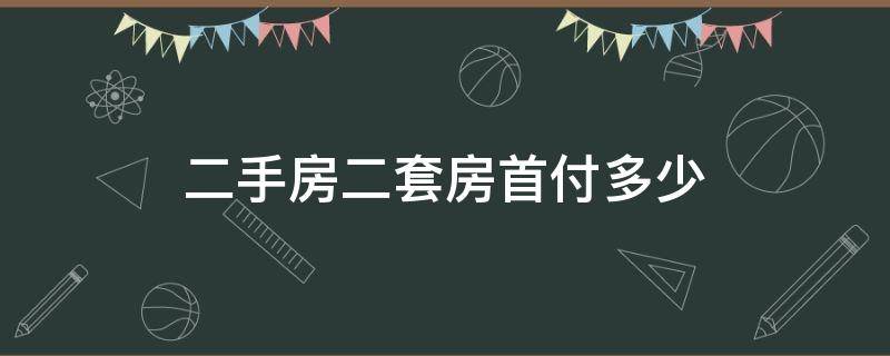 二手房二套房首付多少 买二手房第二套房首付多少