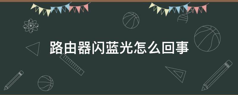 路由器闪蓝光怎么回事（路由器的蓝光一闪一闪是怎么回事）