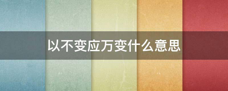 以不变应万变什么意思（以不变应万变什么意思下一句）