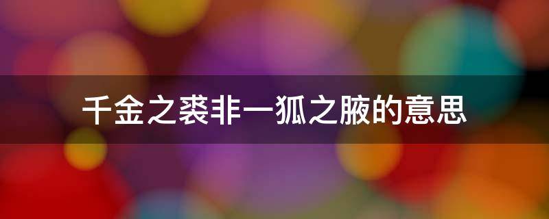 千金之裘非一狐之腋的意思（千金之裘非一狐之腋一句中蕴含的成语是）