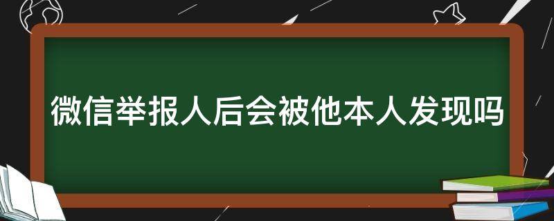 微信举报人后会被他本人发现吗 微信封7天是被几个人举报了