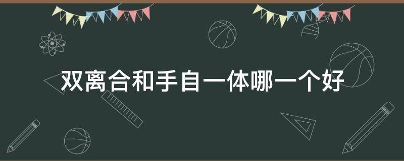 双离合和手自一体哪一个好 双离合和手自一体哪种好