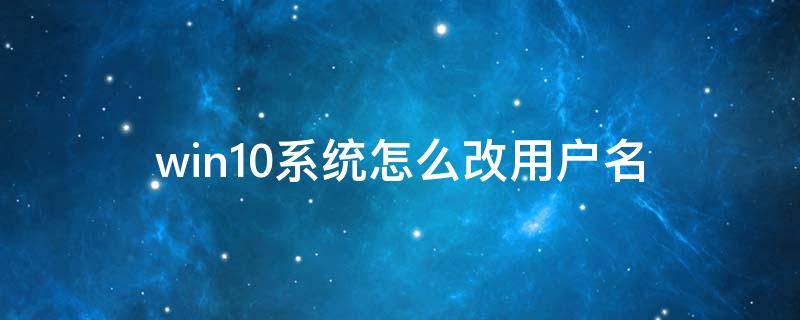 win10系统怎么改用户名（Win10系统怎么改用户名和密码）