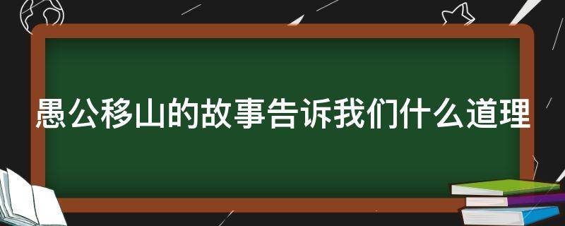 愚公移山的故事告诉我们什么道理（愚公移山的故事告诉我们什么道理英文）