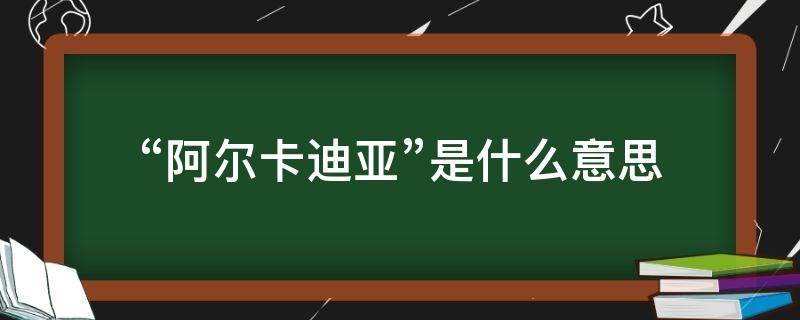 “阿尔卡迪亚”是什么意思 阿卡迪亚啥意思