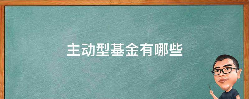 主动型基金有哪些 主动型基金有哪些基金