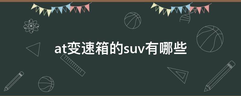 at变速箱的suv有哪些（at变速箱的suv车有哪些）