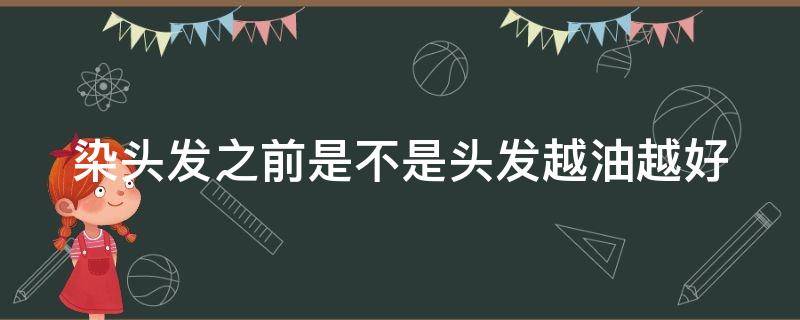 染头发之前是不是头发越油越好 染头发之前头发油好一点吗