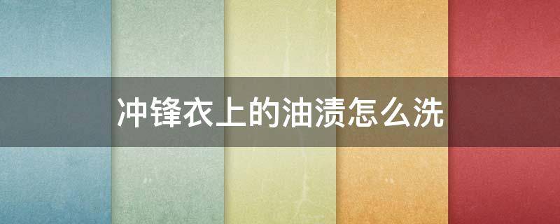 冲锋衣上的油渍怎么洗 冲锋衣上的油渍怎么去除小窍门