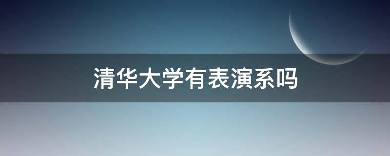 清华大学有表演系吗（清华大学有表演系吗?）