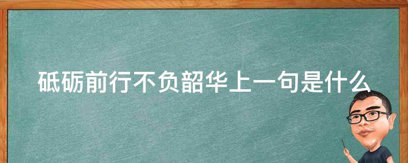 砥砺前行不负韶华上一句是什么 砥砺前行 不负韶华是什么意思