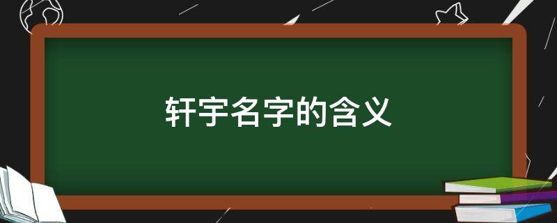 轩宇名字的含义 轩宇这个名字表示什么含义