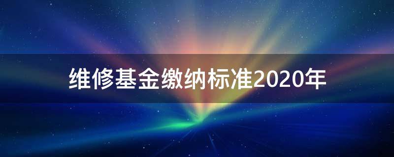 维修基金缴纳标准2020年（2018维修基金缴纳标准）