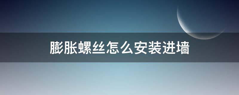 膨胀螺丝怎么安装进墙（膨胀螺丝怎么安装进墙图片）