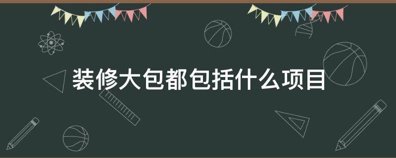 装修大包都包括什么项目 装修公司大包都包括什么