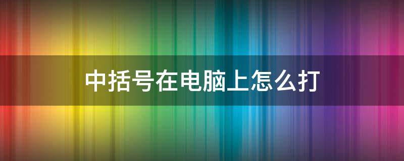 中括号在电脑上怎么打（文件中括号在电脑上怎么打）