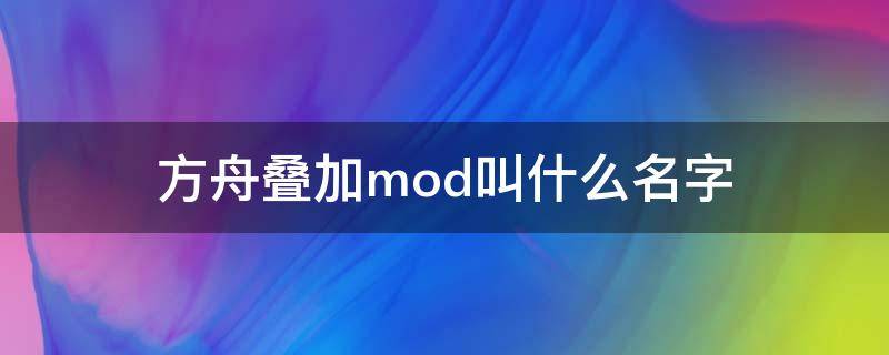 方舟叠加mod叫什么名字（方舟叠加mod名称）