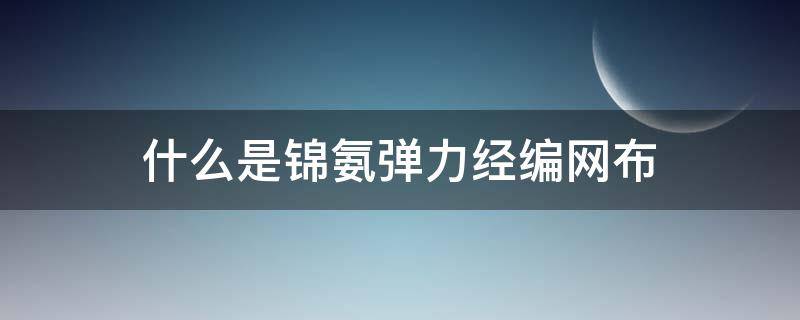 什么是锦氨弹力经编网布 锦氨高弹面料