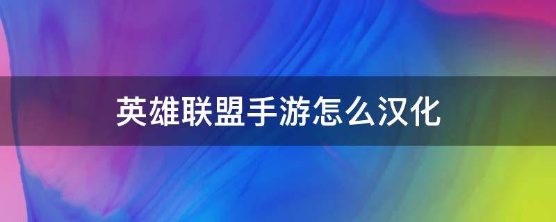 英雄联盟手游怎么汉化（英雄联盟手游怎么汉化图片）